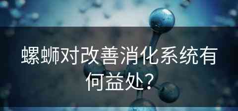 螺蛳对改善消化系统有何益处？